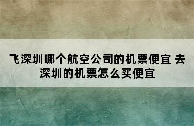 飞深圳哪个航空公司的机票便宜 去深圳的机票怎么买便宜